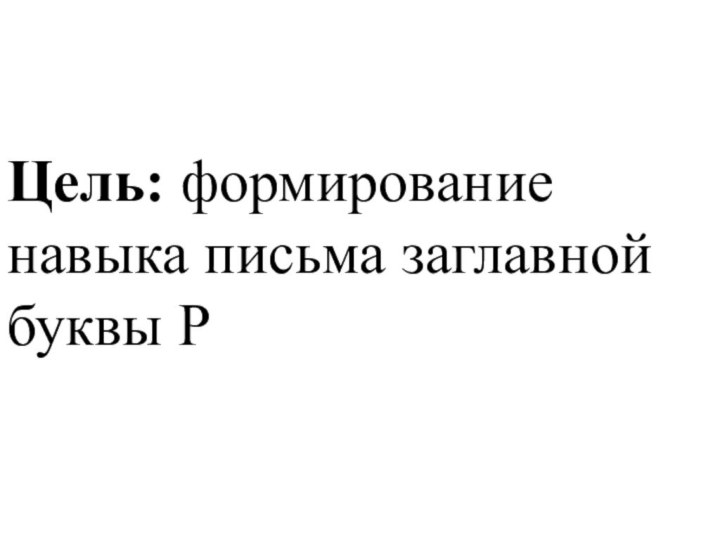 Цель: формирование навыка письма заглавной буквы Р