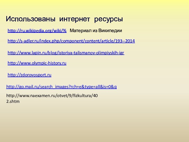http://ru.wikipedia.org/wiki/%Материал из Википедииhttp://s-adler.ru/index.php/component/content/article/193--2014http://www.lapin.ru/blog/istoriya-talismanov-olimpiyskih-igrhttp://www.olympic-history.ruИспользованы интернет ресурсыhttp://zdorovosport.ruhttp://go.mail.ru/search_images?rch=e&type=all&is=0&qhttp://www.naexamen.ru/otvet/9/fizkultura/402.shtm