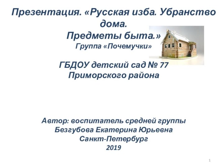 Презентация. «Русская изба. Убранство дома. Предметы быта.»Группа «Почемучки»ГБДОУ детский сад № 77