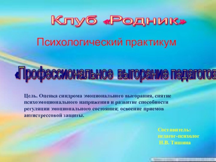 «Профессиональное выгорание педагогов ДОУ» Клуб «Родник» Составитель:педагог-психолог Н.В. Тишина Психологический практикум   Цель. Оценка синдрома