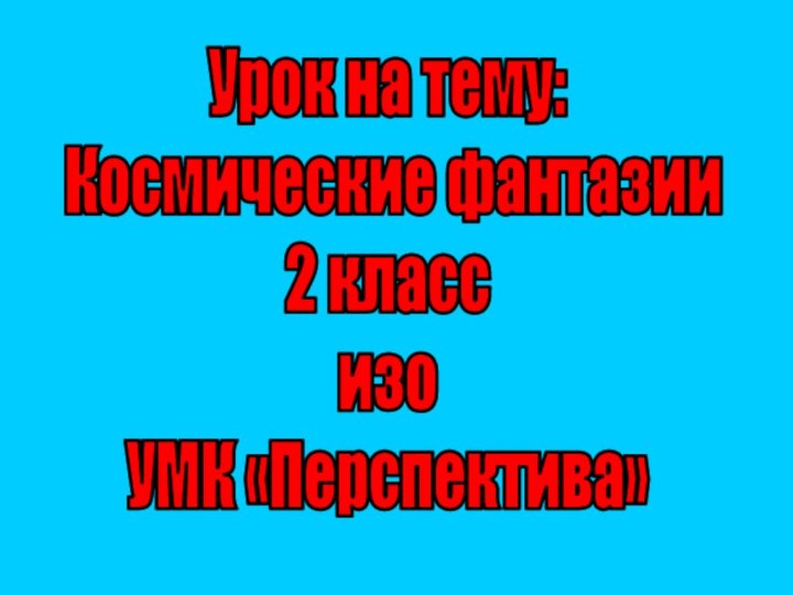 Урок на тему: Космические фантазии2 классизоУМК «Перспектива»