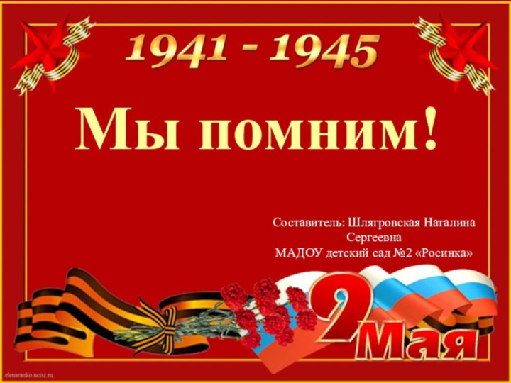 Составитель: Шлягровская Наталина Сергеевна МАДОУ детский сад №2 «Росинка»Мы помним!