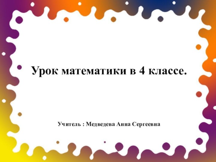 Урок математики в 4 классе.Учитель : Медведева Анна Сергеевна