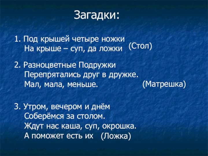 Загадки:1. Под крышей четыре ножки  На крыше – суп, да ложки(Стол)2.