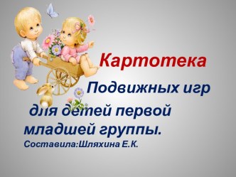 Картотека подвижных игр 1 младшая группа составила:Шляхина Е.К. методическая разработка (младшая группа)