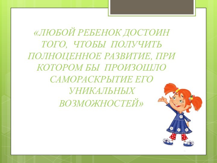 «Любой ребенок достоин того, чтобы получить полноценное развитие, при котором бы произошло самораскрытие его уникальных возможностей»