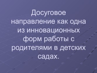 Досуговое направление как одна из инновационных форм работы с родителями в детских садах. презентация