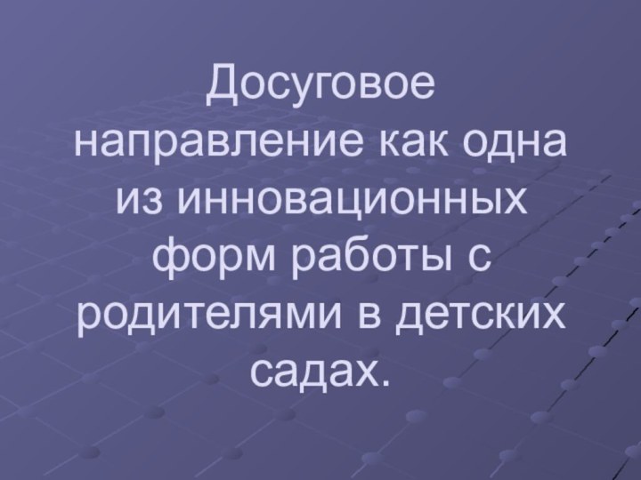 Досуговое направление как одна из инновационных форм работы с родителями в детских садах.