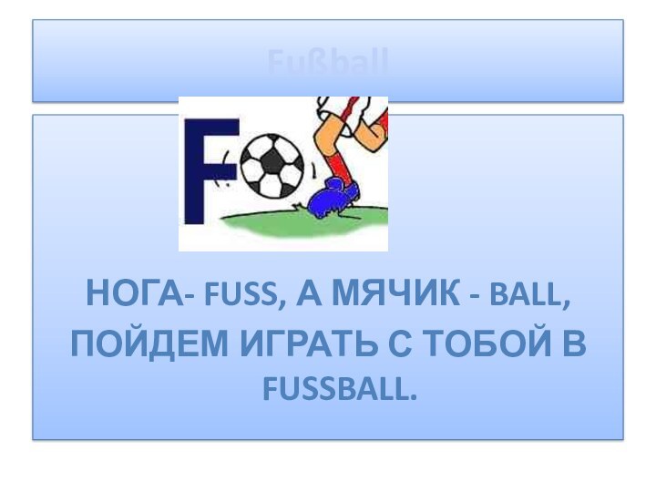 FußballНога- Fuß, а мячик - Ball,Пойдем играть с тобой в Fußball.