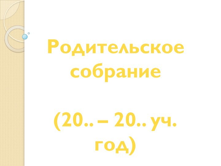 Родительское собрание(20.. – 20.. уч.год)