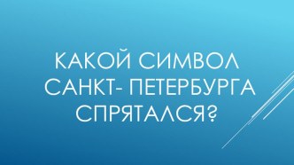 Презентация какой символ спрятался? игра презентация к уроку по окружающему миру (старшая, подготовительная группа)