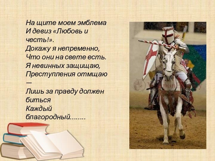 На щите моем эмблемаИ девиз «Любовь и честь!».Докажу я непременно,Что они на