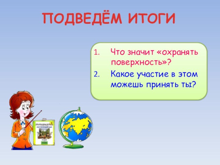 ПОДВЕДЁМ ИТОГИЧто значит «охранять поверхность»?Какое участие в этом можешь принять ты?