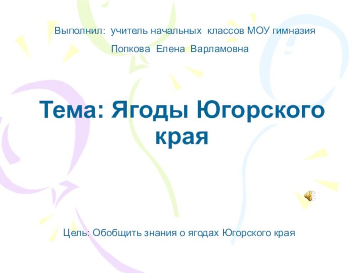 Тема: Ягоды Югорского краяВыполнил: учитель начальных классов МОУ гимназия