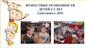 ВОЗРАСТНЫЕ ОСОБЕННОСТИ ДЕТЕЙ 2-3 ЛЕТ.Адаптация к ДОУ. материал (младшая группа)