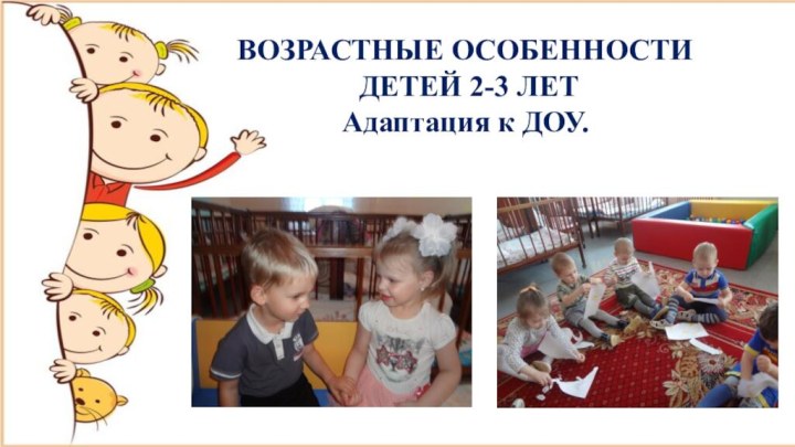 ВОЗРАСТНЫЕ ОСОБЕННОСТИ ДЕТЕЙ 2-3 ЛЕТАдаптация к ДОУ.