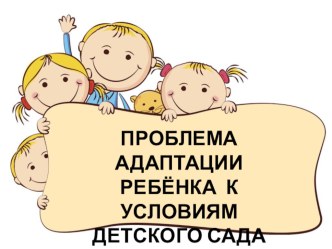 ПРОБЛЕМА АДАПТАЦИИ РЕБЁНКА К УСЛОВИЯМ ДЕТСКОГО САДА презентация к занятию (младшая группа) по теме