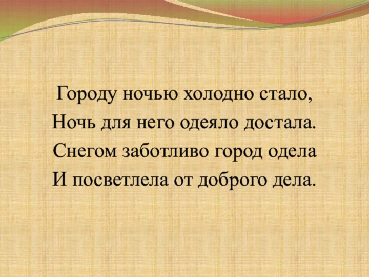 Городу ночью холодно стало,Ночь для него одеяло достала.Снегом заботливо город оделаИ посветлела от доброго дела.