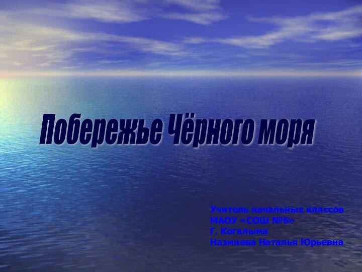 Побережье Чёрного моря Учитель начальных классовМАОУ «СОШ №6»Г. КогалымаНазмиева Наталья Юрьевна