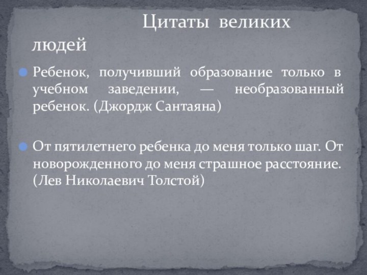 Ребенок, получивший образование только в учебном заведении, — необразованный ребенок. (Джордж Сантаяна)От