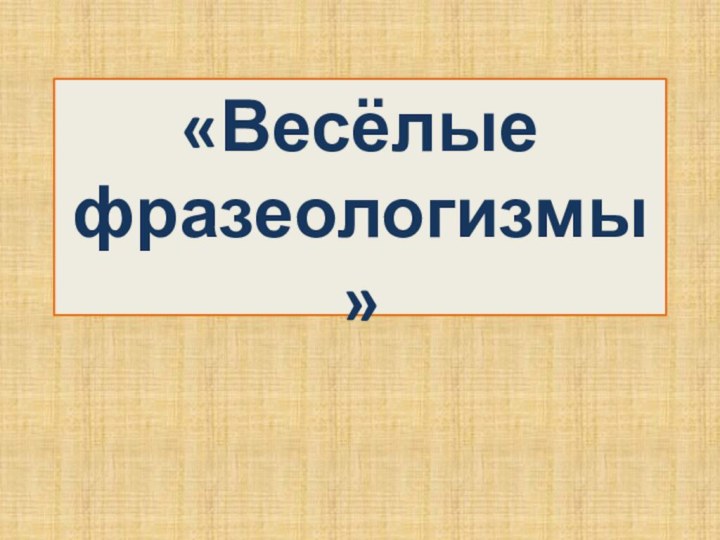 «Весёлые фразеологизмы»