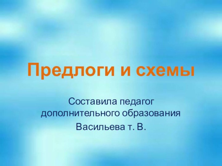 Предлоги и схемыСоставила педагог дополнительного образованияВасильева т. В.