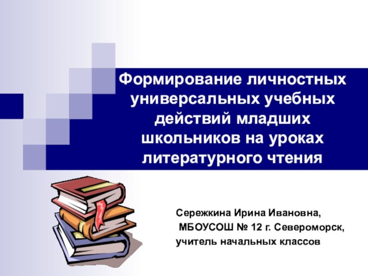 Формирование личностных универсальных учебных действий младших школьников на уроках литературного чтенияСережкина Ирина