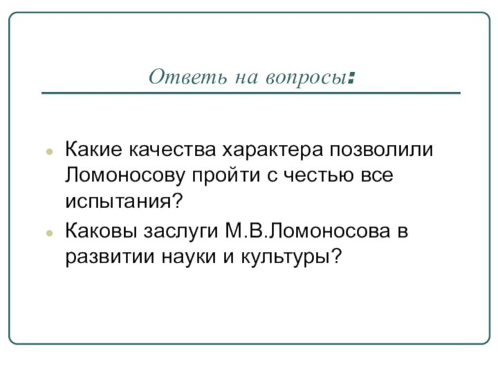 Ответь на вопросы:Какие качества характера позволили Ломоносову пройти с честью все испытания?Каковы