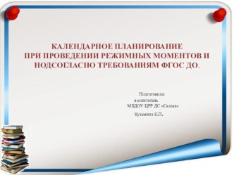 КАЛЕНДАРНОЕ ПЛАНИРОВАНИЕ ПРИ ПРОВЕДЕНИИ РЕЖИМНЫХ МОМЕНТОВ И НОДСОГЛАСНО ТРЕБОВАНИЯМ ФГОС ДО. презентация