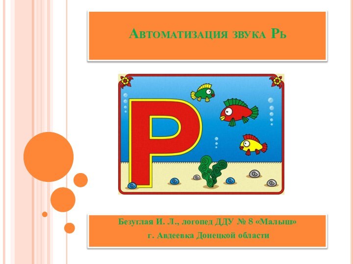 Автоматизация звука Рь Безуглая И. Л., логопед ДДУ № 8 «Малыш» г. Авдеевка Донецкой области