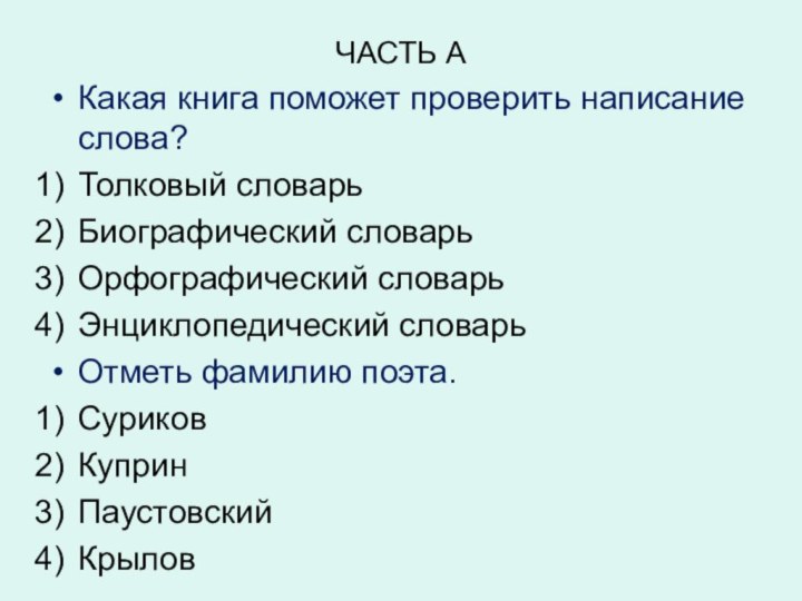 ЧАСТЬ АКакая книга поможет проверить написание слова?Толковый словарьБиографический словарьОрфографический словарьЭнциклопедический словарьОтметь фамилию поэта.СуриковКупринПаустовскийКрылов