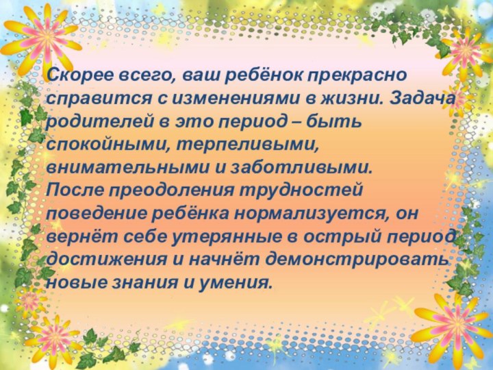 Скорее всего, ваш ребёнок прекрасно справится с изменениями в жизни. Задача родителей