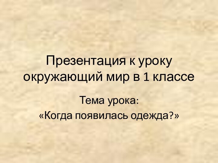 Презентация к уроку окружающий мир в 1 классеТема урока:«Когда появилась одежда?»