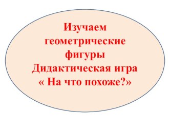 Изучаем геометрические фигуры. Дидактическая игра На что похоже? презентация к уроку по математике (средняя группа)