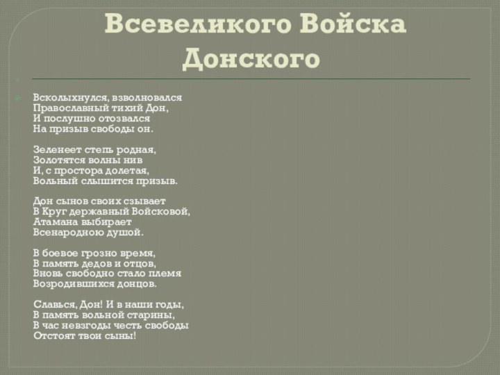 Гимн  Всевеликого Войска Донского	Всколыхнулся, взволновался Православный тихий Дон, И послушно отозвался