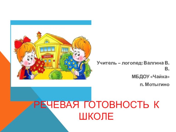 Речевая готовность к школе Учитель – логопед: Валгина В.В. МБДОУ «Чайка» п. Мотыгино