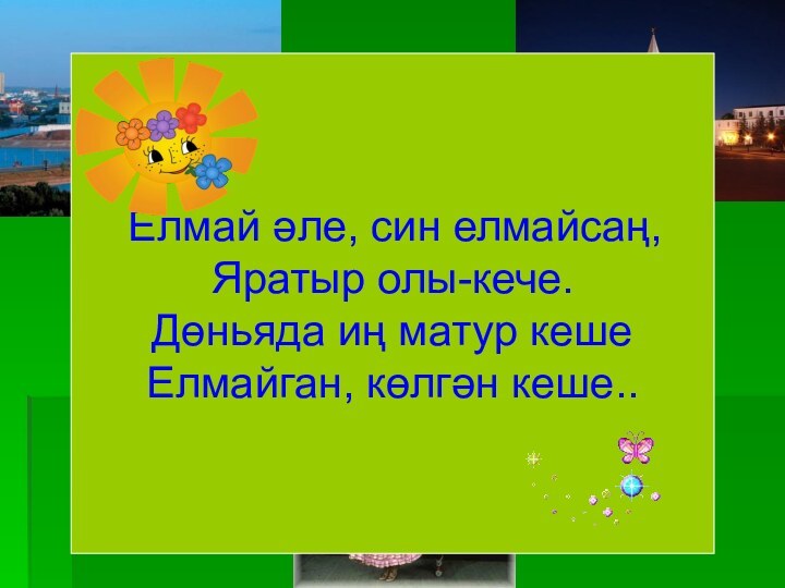 Татар телен     өйрәнәбез. Елмай әле, син елмайсаң,Яратыр олы-кече.Дөньяда