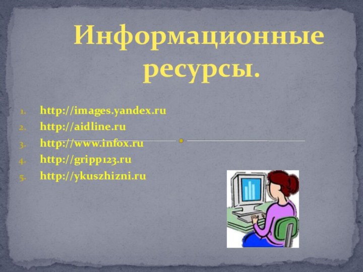 http://images.yandex.ruhttp://aidline.ruhttp://www.infox.ruhttp://gripp123.ruhttp://ykuszhizni.ruИнформационные ресурсы.