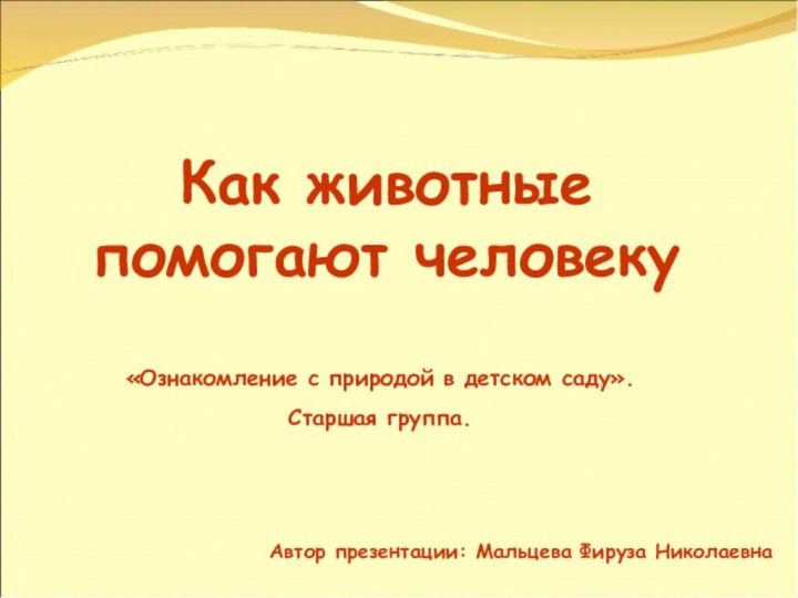 Как животные помогают человеку«Ознакомление с природой в детском саду». Старшая группа.Автор презентации: Мальцева Фируза Николаевна