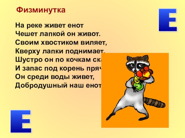 ФизминуткаЕ Е На реке живет енотЧешет лапкой он живот.Своим хвостиком виляет,Кверху лапки