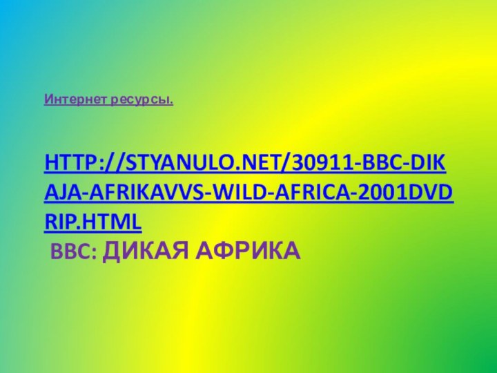 http://styanulo.net/30911-bbc-dikaja-afrikavvs-wild-africa-2001dvdrip.html  BBC: Дикая Африка Интернет ресурсы.