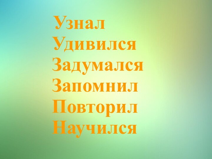 УзналУдивилсяЗадумался Запомнил Повторил Научился