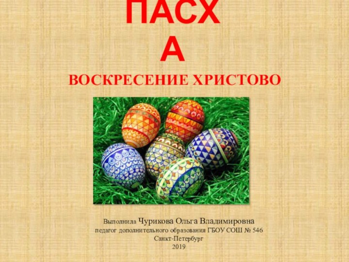 ПАСХАВОСКРЕСЕНИЕ ХРИСТОВОВыполнила Чурикова Ольга Владимировнапедагог дополнительного образования ГБОУ СОШ № 546Санкт-Петербург2019