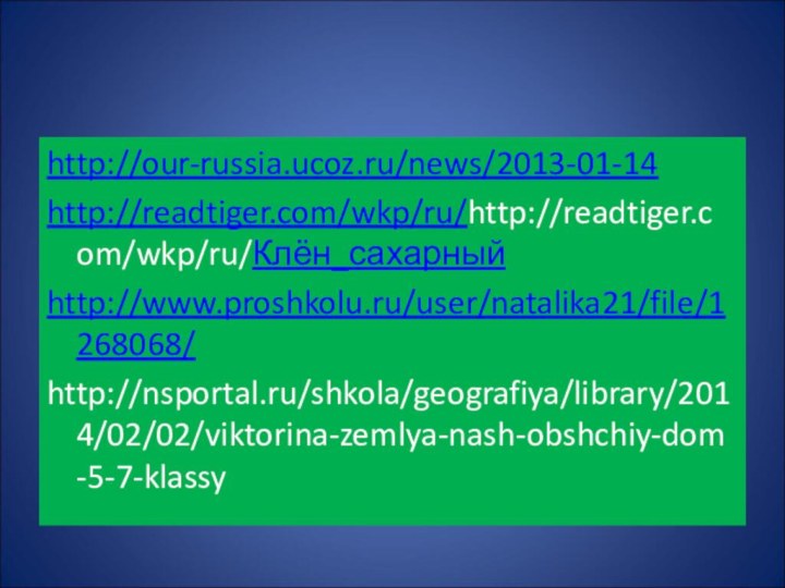 http://our-russia.ucoz.ru/news/2013-01-14http://readtiger.com/wkp/ru/http://readtiger.com/wkp/ru/Клён_сахарныйhttp://www.proshkolu.ru/user/natalika21/file/1268068/http://nsportal.ru/shkola/geografiya/library/2014/02/02/viktorina-zemlya-nash-obshchiy-dom-5-7-klassy