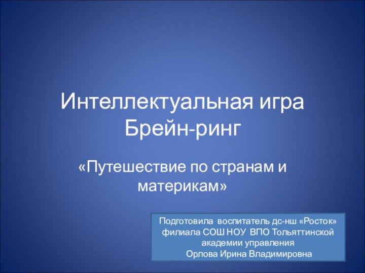 Интеллектуальная игра Брейн-ринг«Путешествие по странам и материкам»Подготовила воспитатель дс-нш «Росток» филиала СОШ