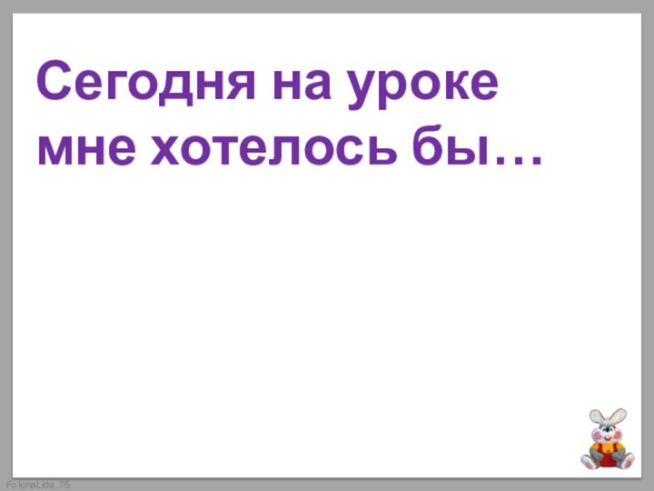 Сегодня на уроке мне хотелось бы…