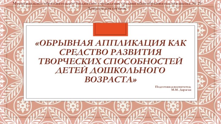 «Обрывная аппликация как средство развития творческих способностей детей дошкольного возраста»Подготовила:воспитатель М.М. ДараганМуниципальное