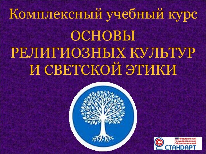 Комплексный учебный курс  ОСНОВЫ  РЕЛИГИОЗНЫХ КУЛЬТУР  И СВЕТСКОЙ ЭТИКИ