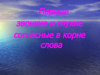 Парные звонкие и глухие согласные в корне слова. презентация к уроку по русскому языку (3 класс)