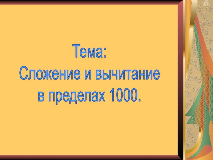 Тема:Сложение и вычитаниев пределах 1000.